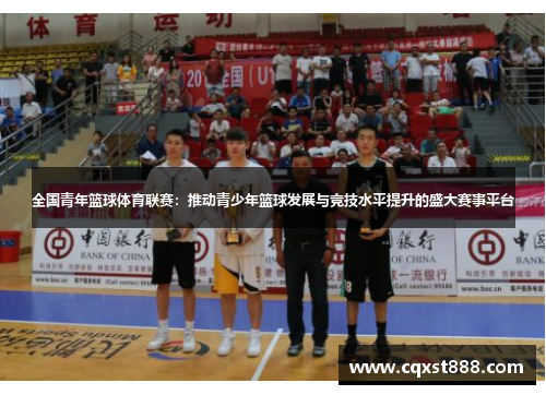 全国青年篮球体育联赛：推动青少年篮球发展与竞技水平提升的盛大赛事平台