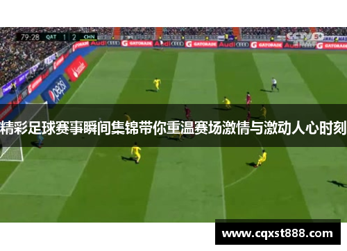 精彩足球赛事瞬间集锦带你重温赛场激情与激动人心时刻