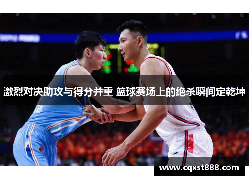 激烈对决助攻与得分并重 篮球赛场上的绝杀瞬间定乾坤