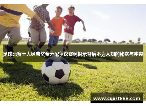 足球比赛十大经典奖金分配争议案例揭示背后不为人知的秘密与冲突