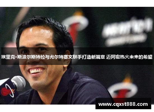 埃里克·斯波尔斯特拉与尤尔特塞文联手打造新篇章 迈阿密热火未来的希望