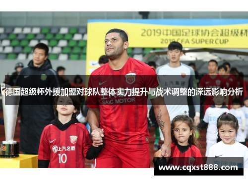 德国超级杯外援加盟对球队整体实力提升与战术调整的深远影响分析