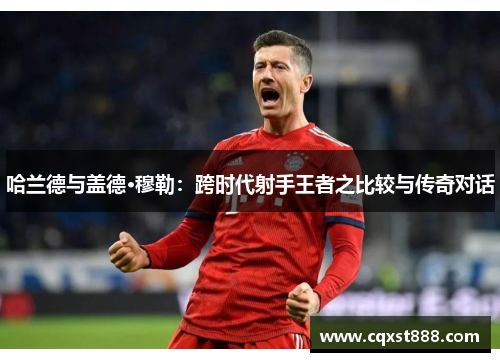 哈兰德与盖德·穆勒：跨时代射手王者之比较与传奇对话