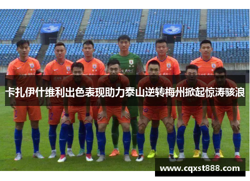 卡扎伊什维利出色表现助力泰山逆转梅州掀起惊涛骇浪