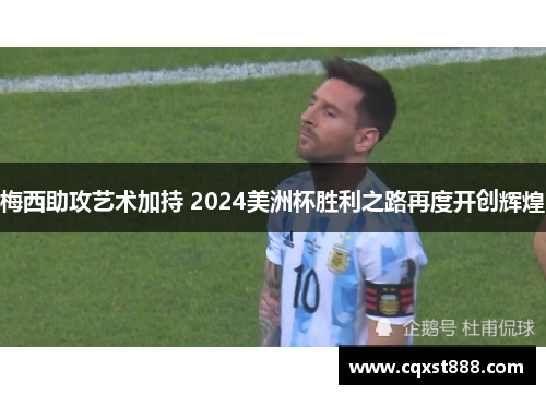 梅西助攻艺术加持 2024美洲杯胜利之路再度开创辉煌