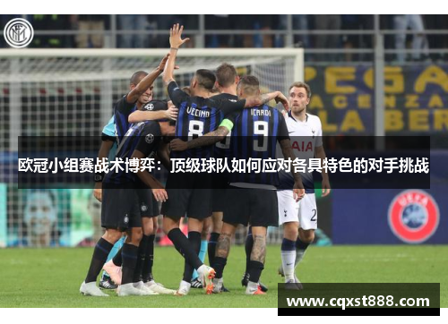 欧冠小组赛战术博弈：顶级球队如何应对各具特色的对手挑战