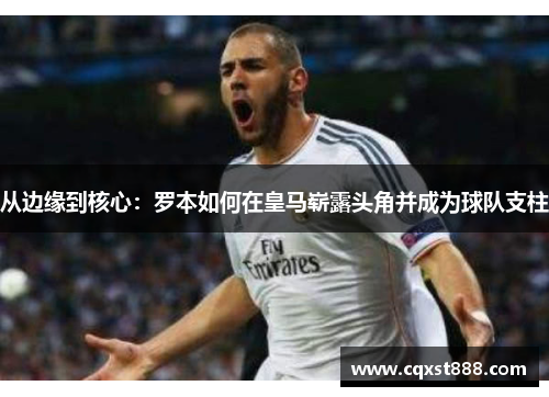 从边缘到核心:罗本如何在皇马崭露头角并成为球队支柱 从边缘到核心:罗本如何在皇马崭露头角并成为球队支柱