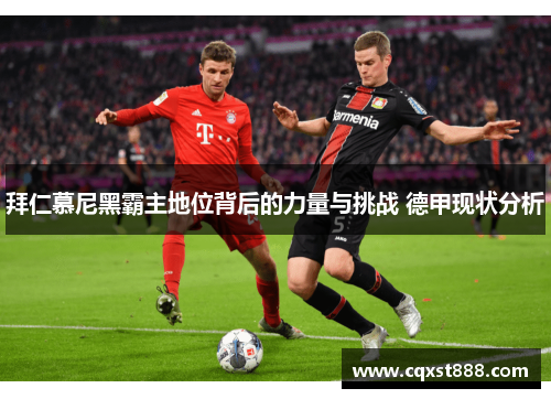 拜仁慕尼黑霸主地位背后的力量与挑战 德甲现状分析