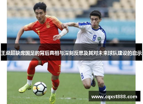 王燊超缺席国足的背后真相与深刻反思及其对未来球队建设的启示