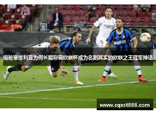 揭秘塞维利亚为何长期称霸欧联杯成为名副其实的欧联之王冠军神话 揭秘塞维利亚为何长期称霸欧联杯成为名副其实的欧联之王冠军神话