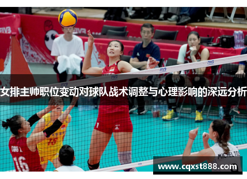 女排主帅职位变动对球队战术调整与心理影响的深远分析