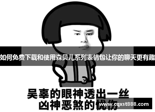 如何免费下载和使用森贝儿系列表情包让你的聊天更有趣