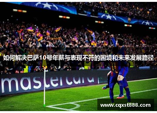 如何解决巴萨10号年薪与表现不符的困境和未来发展路径