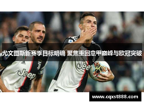尤文图斯新赛季目标明确 聚焦重回意甲巅峰与欧冠突破