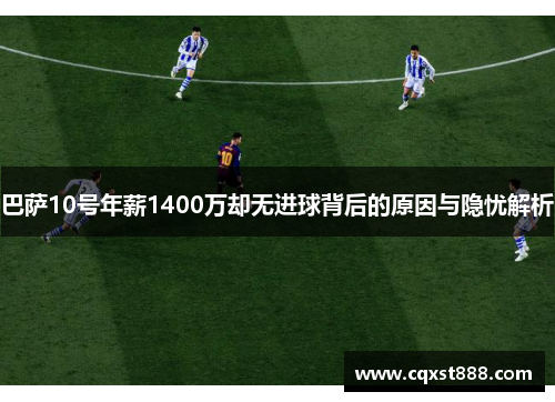 巴萨10号年薪1400万却无进球背后的原因与隐忧解析