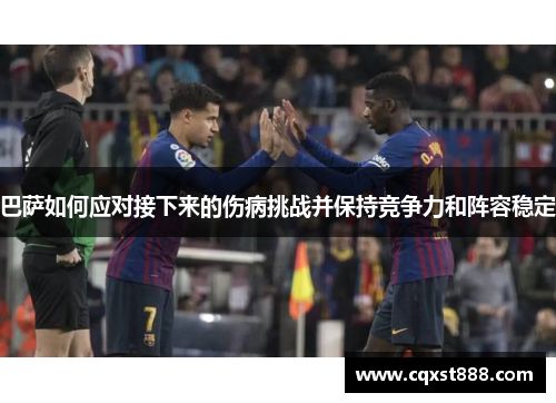巴萨如何应对接下来的伤病挑战并保持竞争力和阵容稳定