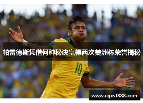 帕雷德斯凭借何种秘诀赢得两次美洲杯荣誉揭秘 帕雷德斯凭借何种秘诀赢得两次美洲杯荣誉揭秘