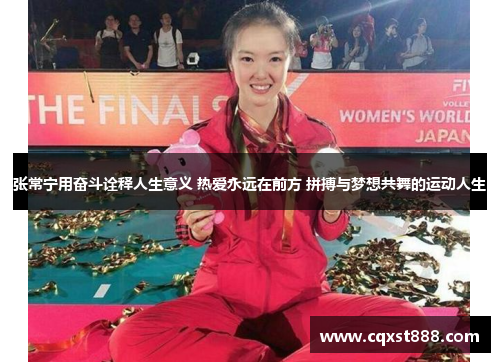 张常宁用奋斗诠释人生意义 热爱永远在前方 拼搏与梦想共舞的运动人生 张常宁用奋斗诠释人生意义 热爱永远在前方 拼搏与梦想共舞的运动人生