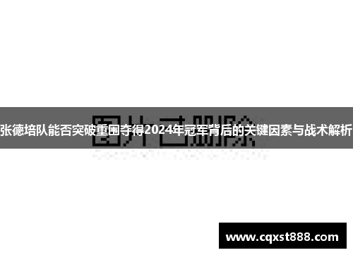 张德培队能否突破重围夺得2024年冠军背后的关键因素与战术解析