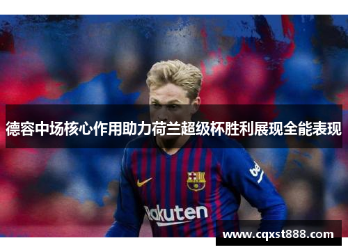 德容中场核心作用助力荷兰超级杯胜利展现全能表现