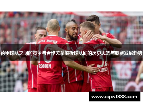 德甲球队之间的竞争与合作关系解析球队间的历史恩怨与联赛发展趋势 德甲球队之间的竞争与合作关系解析球队间的历史恩怨与联赛发展趋势