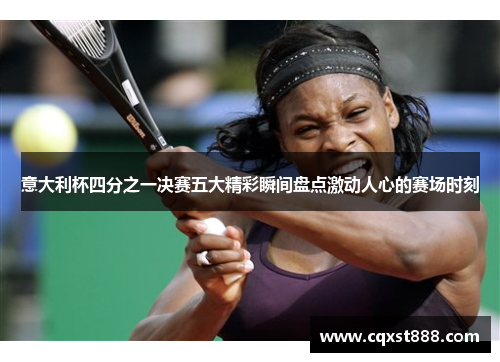 意大利杯四分之一决赛五大精彩瞬间盘点激动人心的赛场时刻 意大利杯四分之一决赛五大精彩瞬间盘点激动人心的赛场时刻