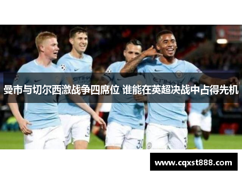 曼市与切尔西激战争四席位 谁能在英超决战中占得先机