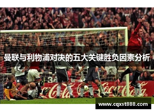 曼联与利物浦对决的五大关键胜负因素分析