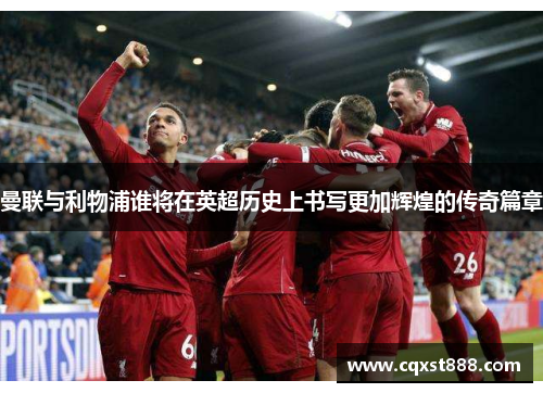 曼联与利物浦谁将在英超历史上书写更加辉煌的传奇篇章