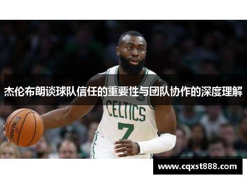 杰伦布朗谈球队信任的重要性与团队协作的深度理解 杰伦布朗谈球队信任的重要性与团队协作的深度理解